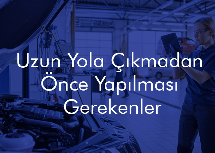 Uzun Yola Çıkmadan Önce Yapılması Gerekenler